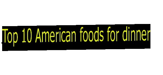 Top 10 American foods for dinner