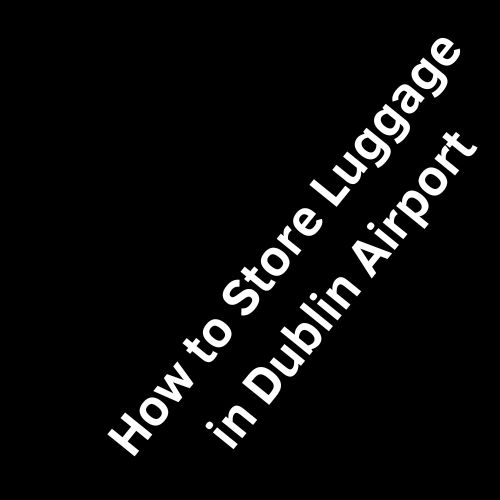 How to Store Luggage in Dublin Airport