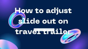 How to adjust slide out on travel trailer