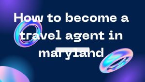 How to become a travel agent in maryland