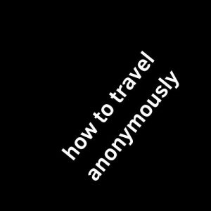 how to travel anonymously