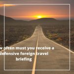 How often must you receive a defensive foreign travel briefing